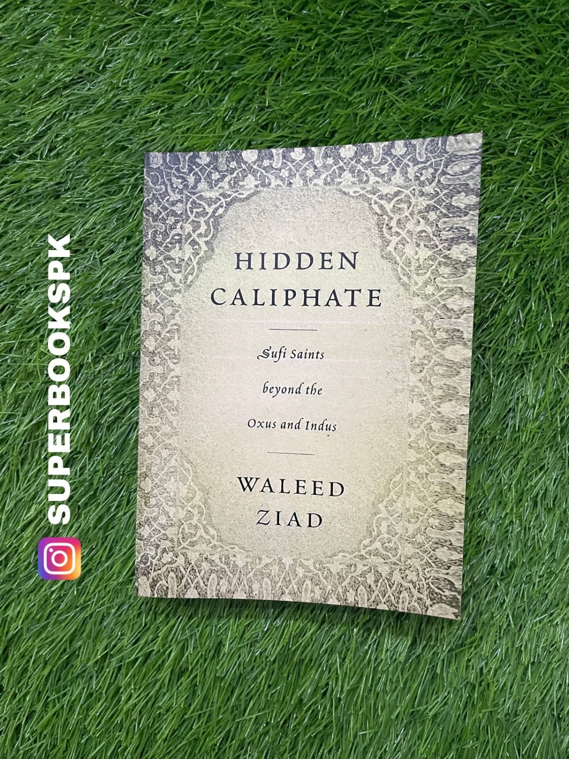 Hidden Caliphate: Sufi Saints Beyond the Oxus and Indus BY Waleed Ziad