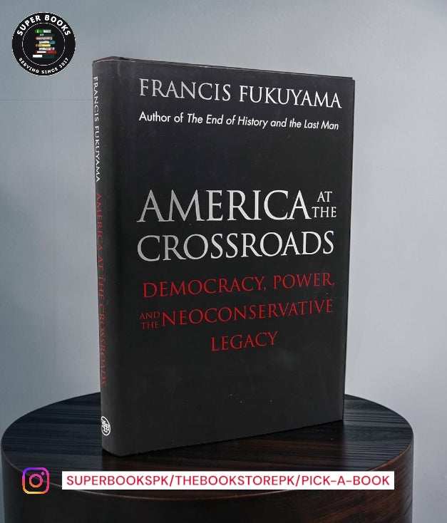 America at the Crossroads: Democracy, Power, and the Neoconservative Legacy by Francis Fukuyama