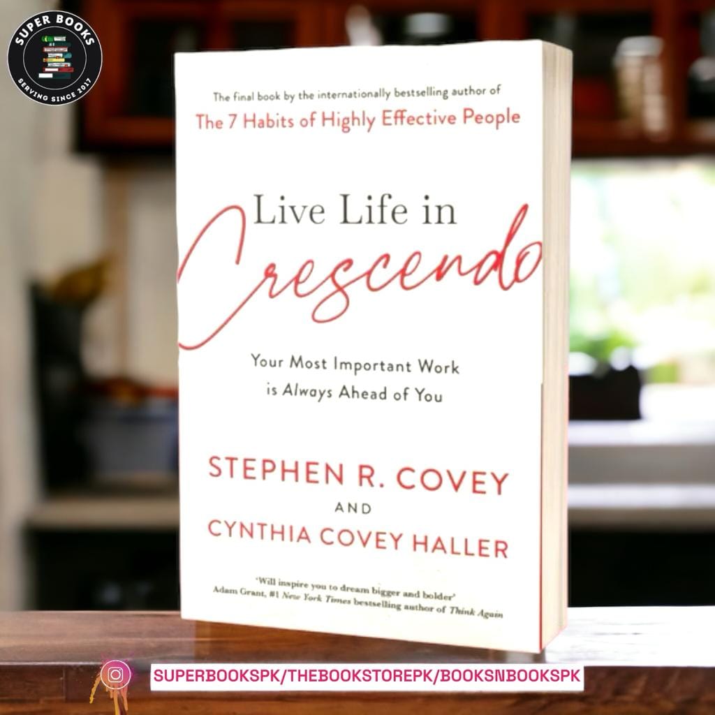 Live Life in Crescendo: Your Most Important Work is Always Ahead of You by Stephen R. Covey, Cynthia Covey